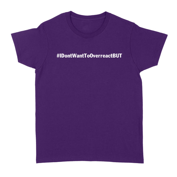 I don't want to Overreact But Standard Women's T-shirt