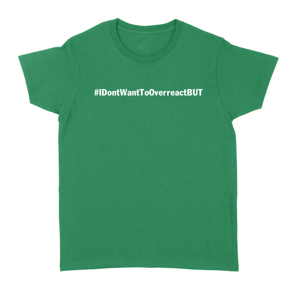 I don't want to Overreact But Standard Women's T-shirt