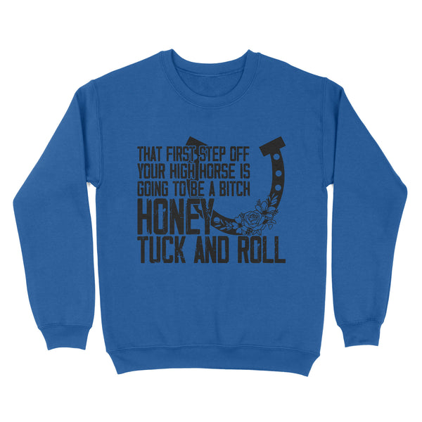 That first step off your high horse is going to be a bitch honey tuck and roll funny horse Sweatshirt D02 NQS3087