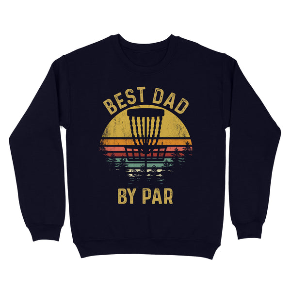 Disc Golf Best Dad by Par, Father's Day Disc Golf Mens, Disc Golfer Tee for dad D01 NQS3418 Sweatshirt
