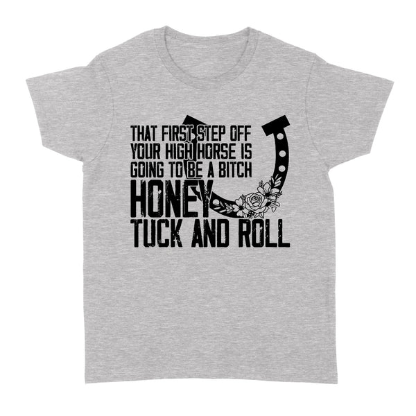That first step off your high horse is going to be a bitch honey tuck and roll funny horse Women's T-shirt D02 NQS3087