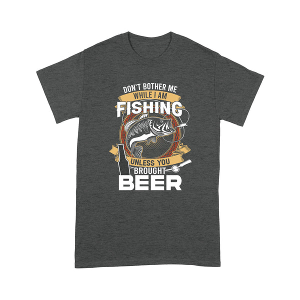 Don't bother me while I am Fishing unless you brought beer Fishing T Shirts FFS - IPHW2294