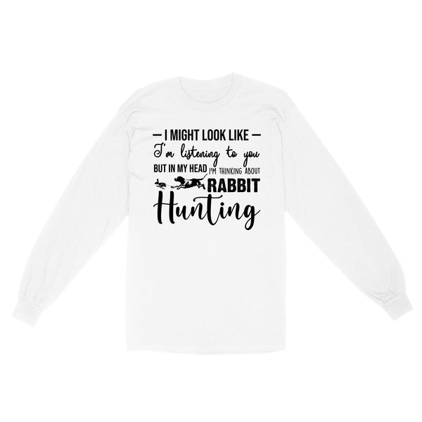 Rabbit Hunting Shirts, I Might Look like I'm listening to you but in my head I'm thinking about Rabbit hunting - FSD2830 D03