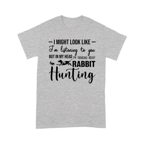 Rabbit Hunting Shirts, I Might Look like I'm listening to you but in my head I'm thinking about Rabbit hunting - FSD2830 D03