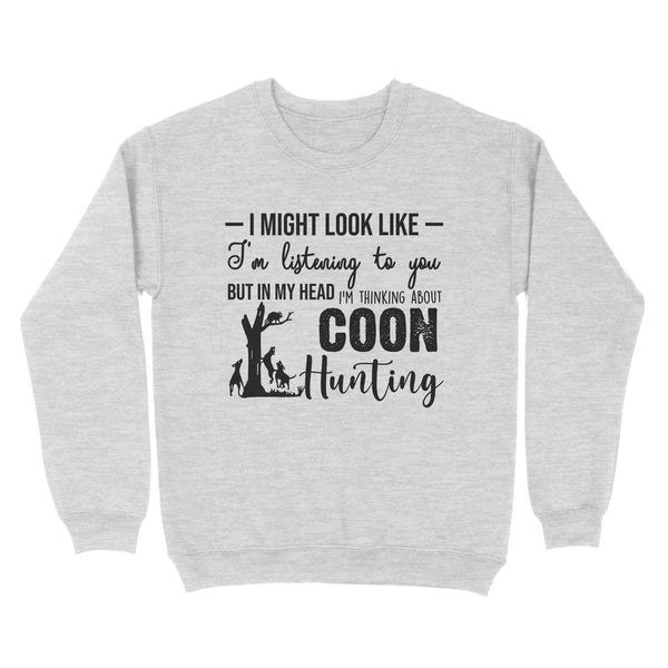 Coon Hunting Shirts, I Might Look like I'm listening to you but in my head I'm thinking about Coon hunting - FSD2831 D03