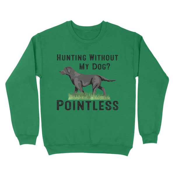 Hunting Without My Dog? Pointless Best Hunting Dog Black Labrador Retriever Dog Sweatshirt FSD2648D02