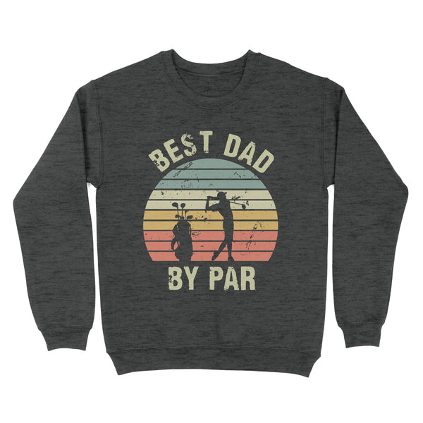 Best Dad By Par Tshirt, Vintage Golf Shirt for Men - Fathers Day Gift for Dad D01 NQS3336 Sweatshirt