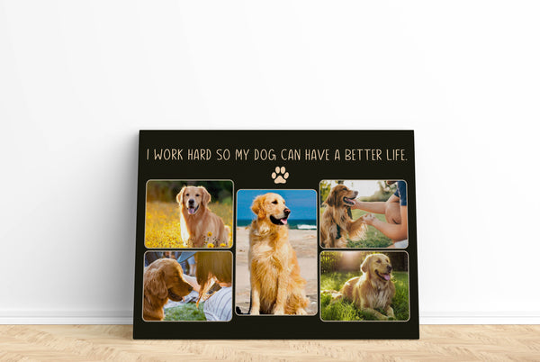 I Work Hard So My Dog Can Have A Better Life Custom Dog Photo Collage Canvas| National Dog Day Dog Lover Gift| JCD818