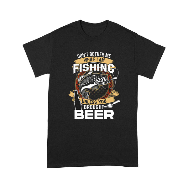 Don't bother me while I am Fishing unless you brought beer Fishing T Shirts FFS - IPHW2294