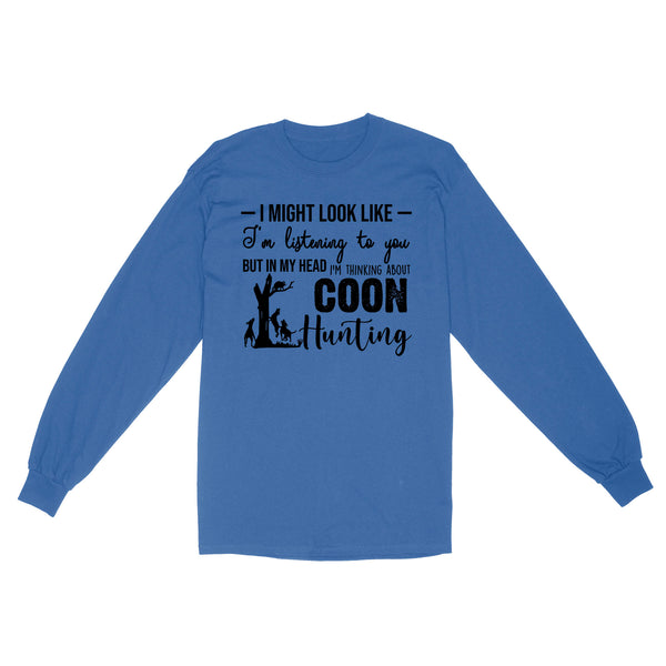 Coon Hunting Shirts, I Might Look like I'm listening to you but in my head I'm thinking about Coon hunting - FSD2831 D03