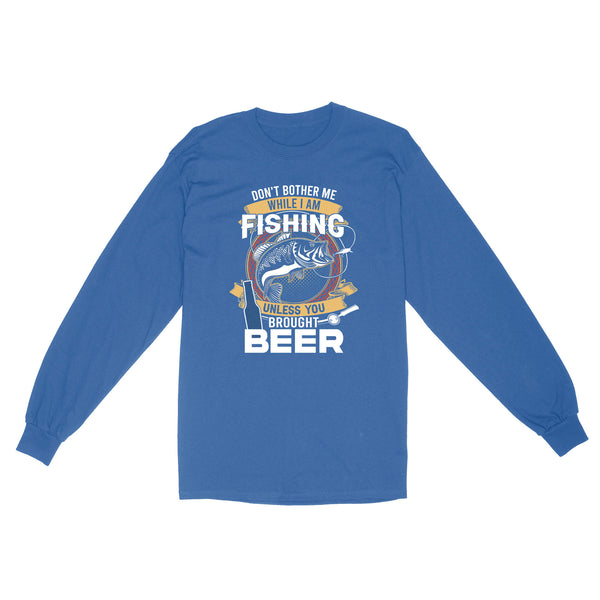 Don't bother me while I am Fishing unless you brought beer Fishing Long Sleeve FFS - IPHW2294
