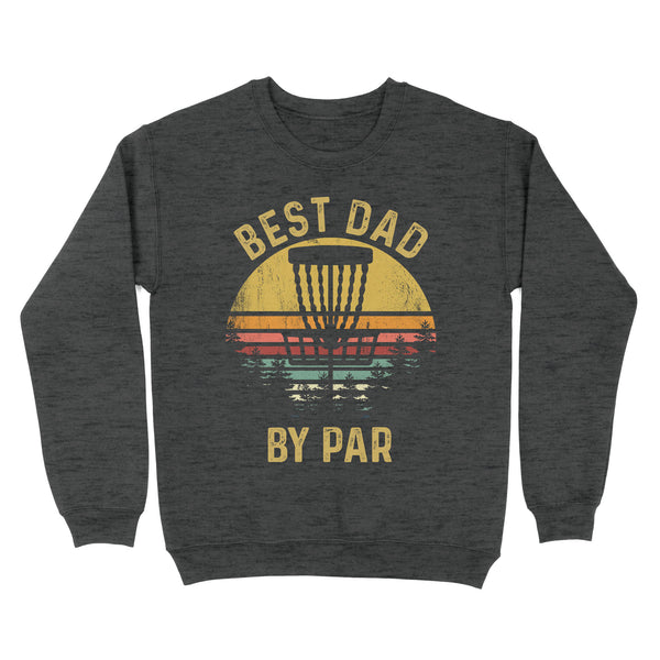 Disc Golf Best Dad by Par, Father's Day Disc Golf Mens, Disc Golfer Tee for dad D01 NQS3418 Sweatshirt