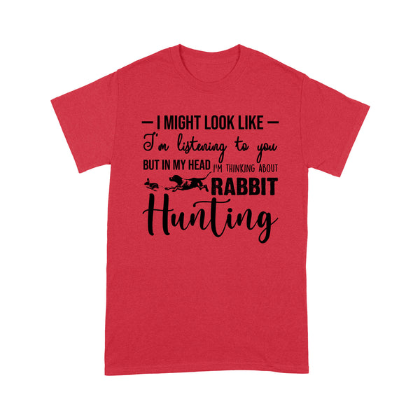 Rabbit Hunting Shirts, I Might Look like I'm listening to you but in my head I'm thinking about Rabbit hunting - FSD2830 D03