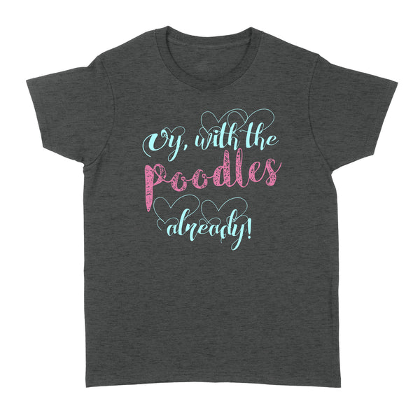 Oy With The Poodles Already - Standard Women's T-shirt