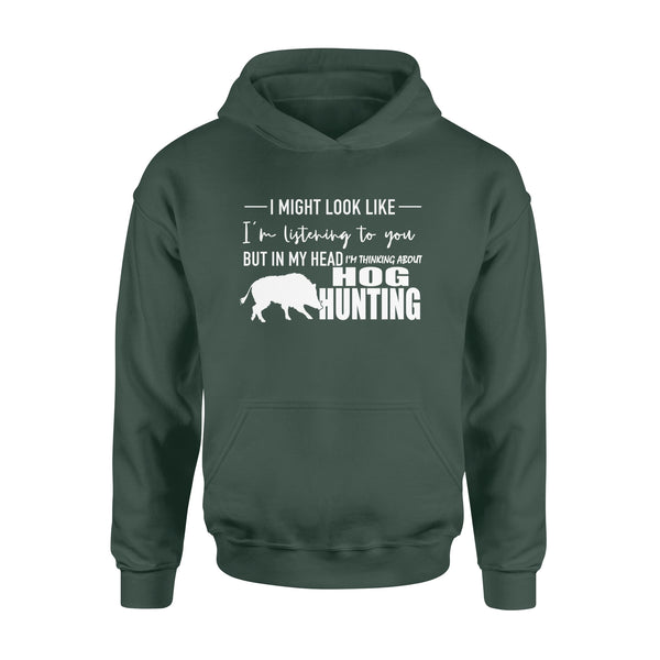 Funny Hog hunting shirt "I might look like I'm listening to you but in my head I'm thinking about hog hunting" Hoodie - FSD1254D08
