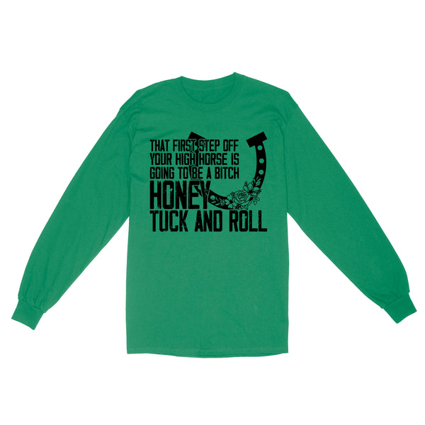 That first step off your high horse is going to be a bitch honey tuck and roll funny horse Long Sleeve D02 NQS3087