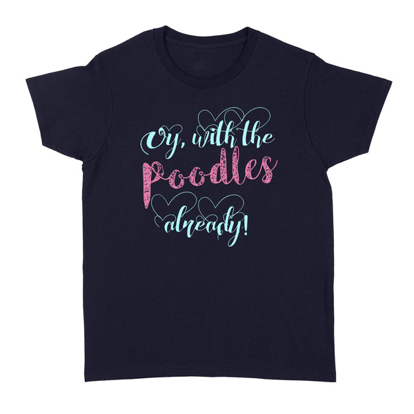 Oy With The Poodles Already - Standard Women's T-shirt