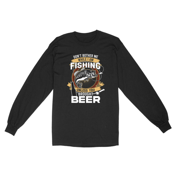 Don't bother me while I am Fishing unless you brought beer Fishing Long Sleeve FFS - IPHW2294