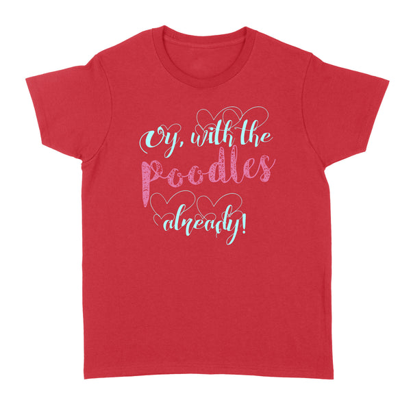 Oy With The Poodles Already - Standard Women's T-shirt