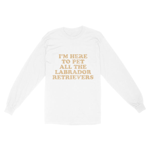 I'm Here To Pet All The Labrador Retrievers Long Sleeve| Retro Shirt for Labrador Owner Labs Owner JTSD367