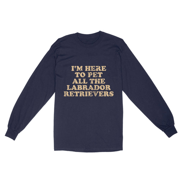 I'm Here To Pet All The Labrador Retrievers Long Sleeve| Retro Shirt for Labrador Owner Labs Owner JTSD367