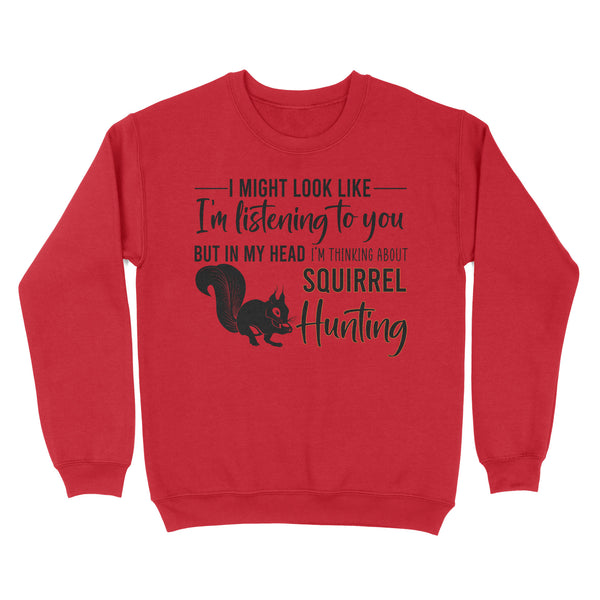 Squirrel Hunting Shirt, I Might Look like I'm listening to you but in my head I'm thinking about Squirrel hunting - FSD2829 D06
