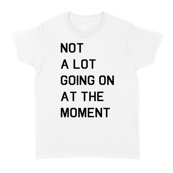 Not A Lot Going On At The Moment - Standard Women's T-shirt