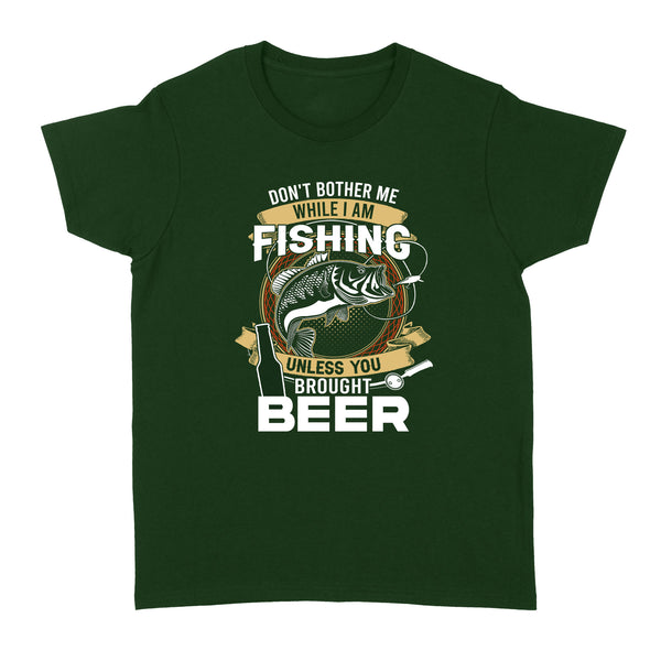 Don't bother me while I am Fishing unless you brought beer Fishing Women's T-Shirts FFS - IPHW2294