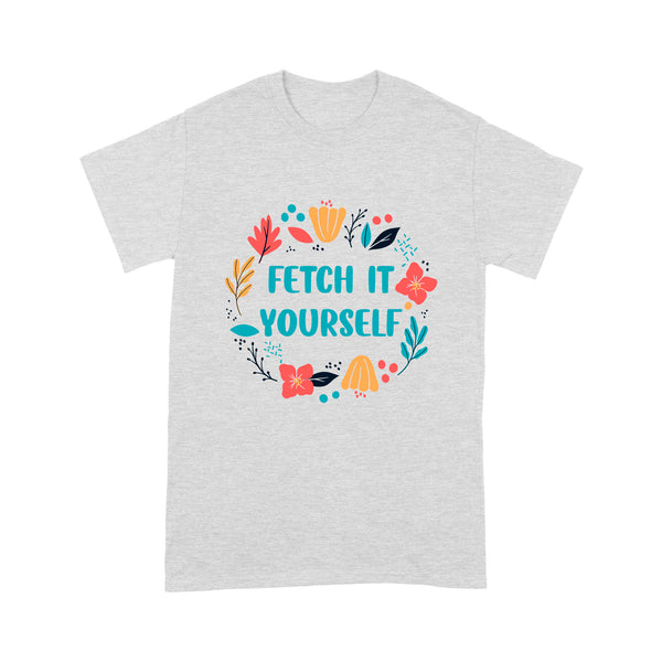 Funny Dog Lover Shirt for Dog Mom Dog Dad| Fetch It Yourself Floral Graphic Tee for Dog Owner| JTSD252
