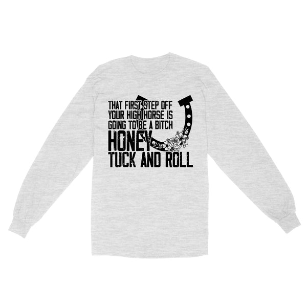 That first step off your high horse is going to be a bitch honey tuck and roll funny horse Long Sleeve D02 NQS3087