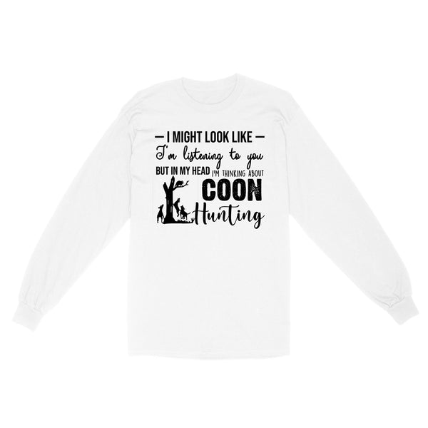 Coon Hunting Shirts, I Might Look like I'm listening to you but in my head I'm thinking about Coon hunting - FSD2831 D03