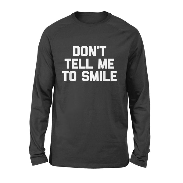 Don't Tell Me To Smile funny saying sarcastic cute - Standard Long Sleeve