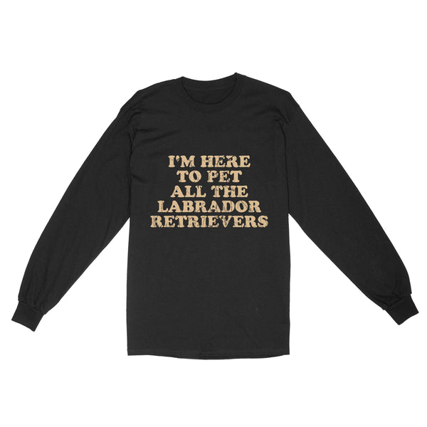 I'm Here To Pet All The Labrador Retrievers Long Sleeve| Retro Shirt for Labrador Owner Labs Owner JTSD367