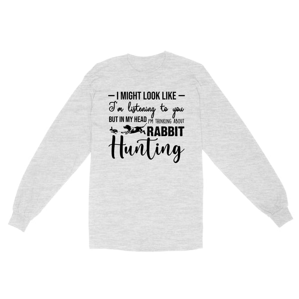 Rabbit Hunting Shirts, I Might Look like I'm listening to you but in my head I'm thinking about Rabbit hunting - FSD2830 D03