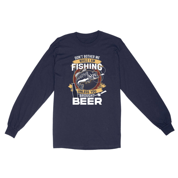 Don't bother me while I am Fishing unless you brought beer Fishing Long Sleeve FFS - IPHW2294