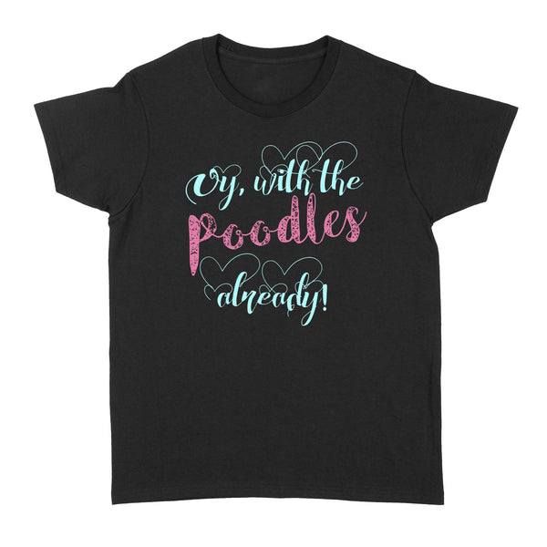 Oy With The Poodles Already - Standard Women's T-shirt