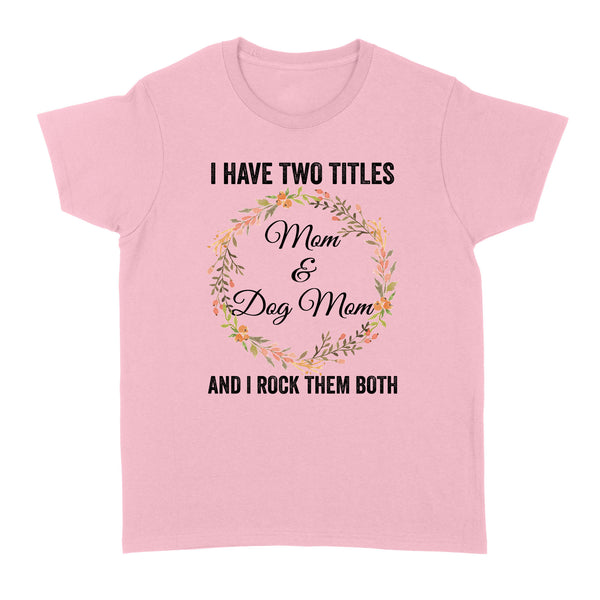 I Have Two Titles Mom & Dog Mom T-shirt| Cool Dog Lover T-shirt for Women, Dog Mom, Dog Mama| JTSD180 A02M01