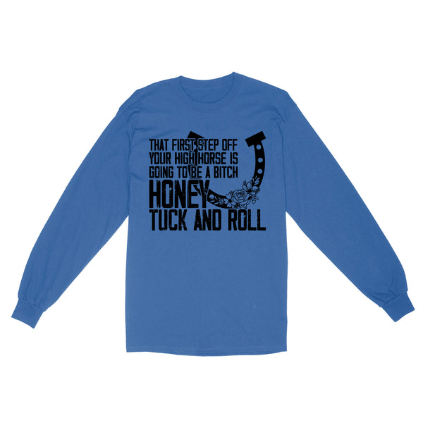 That first step off your high horse is going to be a bitch honey tuck and roll funny horse Long Sleeve D02 NQS3087