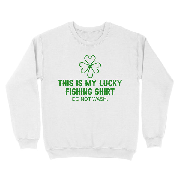 This is my Lucky Fishing Shirts do not wash Sweatshirt for St Patrick's Day, St Paddy's Day Fishing gifts - IPHW2359