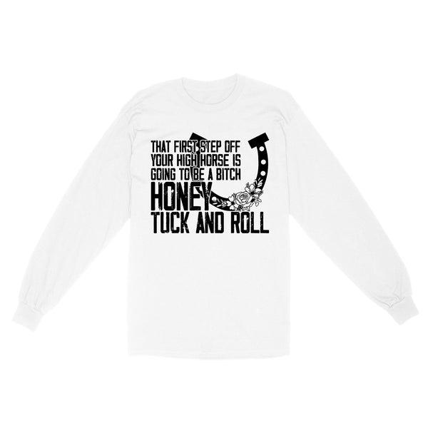 That first step off your high horse is going to be a bitch honey tuck and roll funny horse Long Sleeve D02 NQS3087