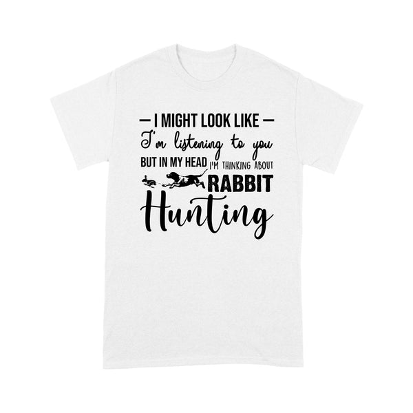 Rabbit Hunting Shirts, I Might Look like I'm listening to you but in my head I'm thinking about Rabbit hunting - FSD2830 D03