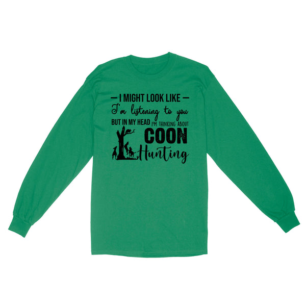 Coon Hunting Shirts, I Might Look like I'm listening to you but in my head I'm thinking about Coon hunting - FSD2831 D03