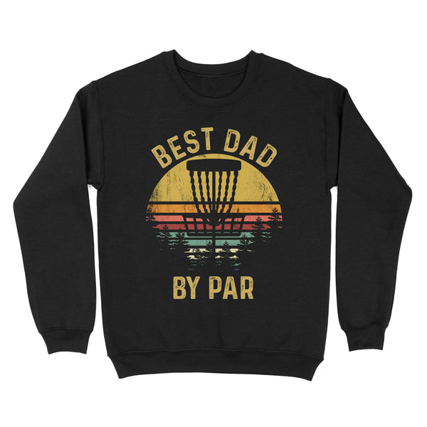 Disc Golf Best Dad by Par, Father's Day Disc Golf Mens, Disc Golfer Tee for dad D01 NQS3418 Sweatshirt